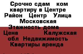 Срочно сдам 2-ком. квартиру в Центре › Район ­ Центр › Улица ­ Московская › Этажность дома ­ 5 › Цена ­ 10 000 - Калужская обл. Недвижимость » Квартиры аренда   